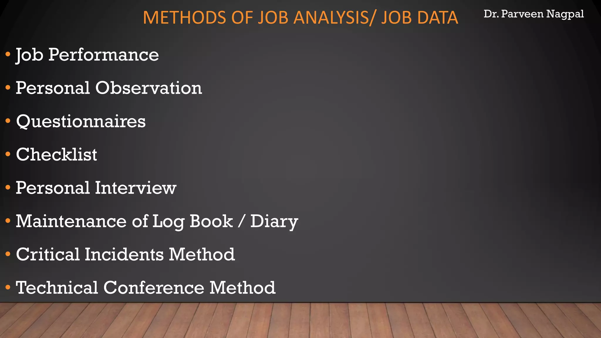 Dr. Parveen Nagpal
METHODS OF JOB ANALYSIS/ JOB DATA
• Job Performance
• Personal Observation
• Questionnaires
• Checklist
• Personal Interview
• Maintenance of Log Book / Diary
• Critical Incidents Method
• Technical Conference Method
 