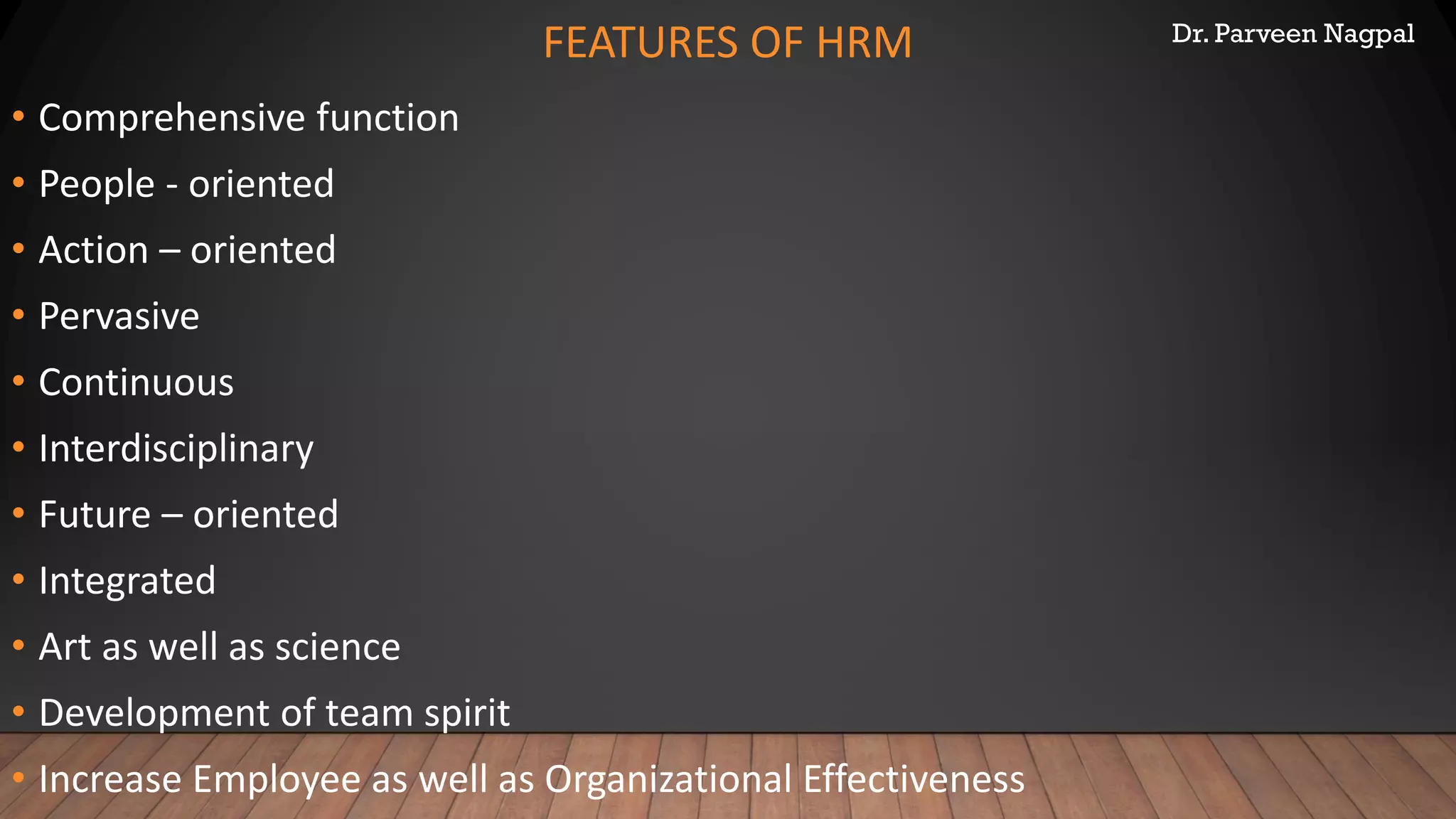 Dr. Parveen Nagpal
FEATURES OF HRM
• Comprehensive function
• People - oriented
• Action – oriented
• Pervasive
• Continuous
• Interdisciplinary
• Future – oriented
• Integrated
• Art as well as science
• Development of team spirit
• Increase Employee as well as Organizational Effectiveness
 