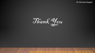 Dr. Parveen Nagpal
Thank You
www.linkedin.com/in/dr-parveen-kaur-nagpal-82965b15
 