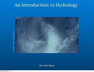 An Introduction to Hydrology
                       Susan Derges - Water hydrological Cycle




                                                                            Riccardo Rigon

Monday, March 11, 13
 