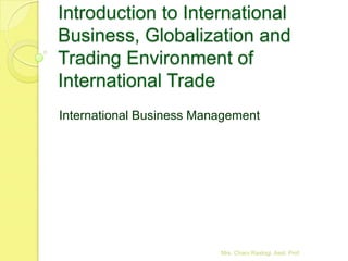 Introduction to International
Business, Globalization and
Trading Environment of
International Trade
International Business Management




                          Mrs. Charu Rastogi, Asst. Prof.
 