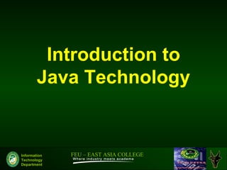 Introduction to
        Java Technology


Information   FEU – EAST ASIA COLLEGE
Technology
Department
 