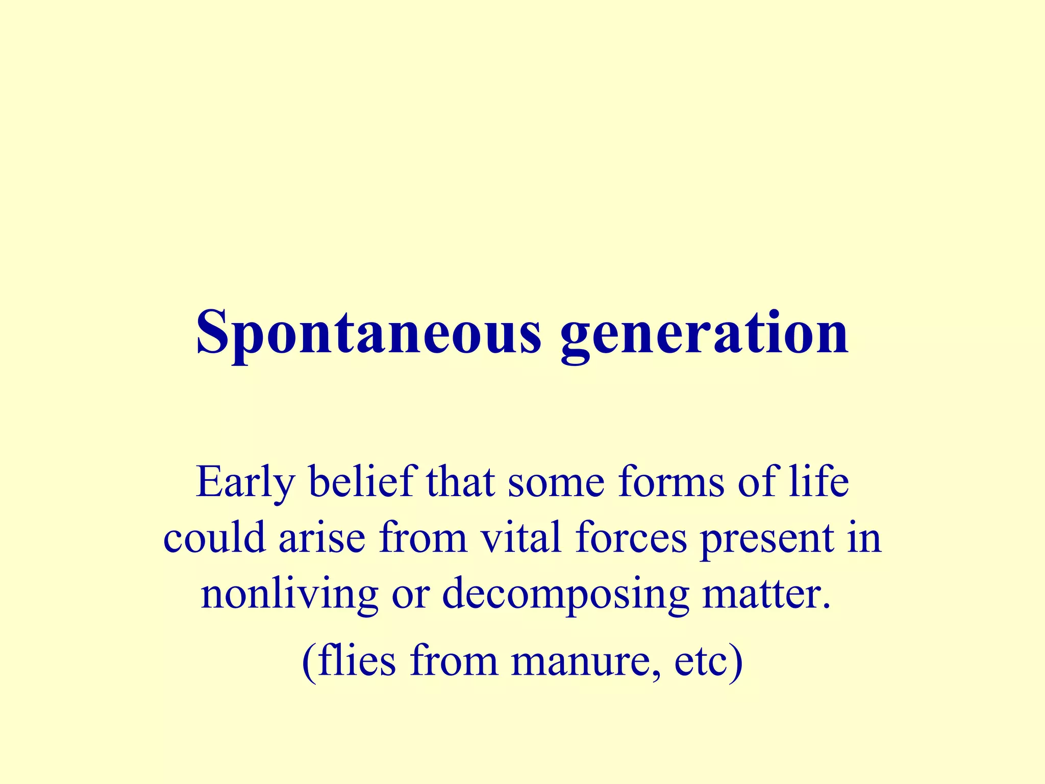 Spontaneous generation

  Early belief that some forms of life
could arise from vital forces present in
  nonliving or decomposing matter.
       (flies from manure, etc)
 