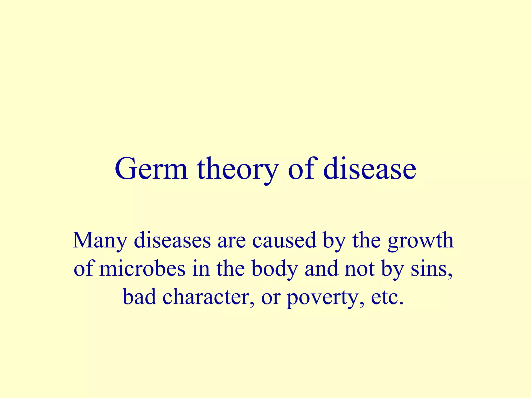 Germ theory of disease

Many diseases are caused by the growth
of microbes in the body and not by sins,
     bad character, or poverty, etc.
 