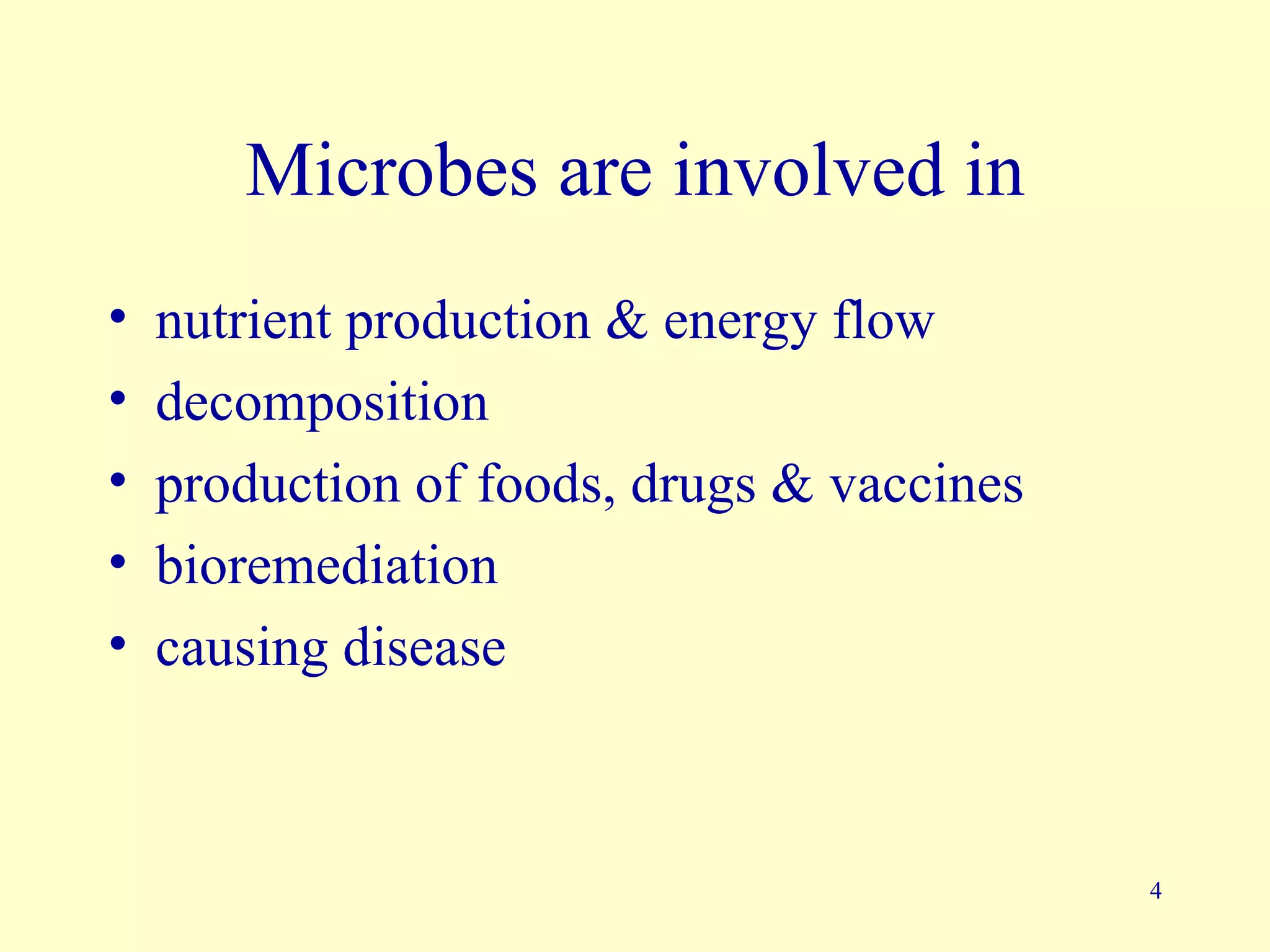 Microbes are involved in
•   nutrient production & energy flow
•   decomposition
•   production of foods, drugs & vaccines
•   bioremediation
•   causing disease



                                            4
 