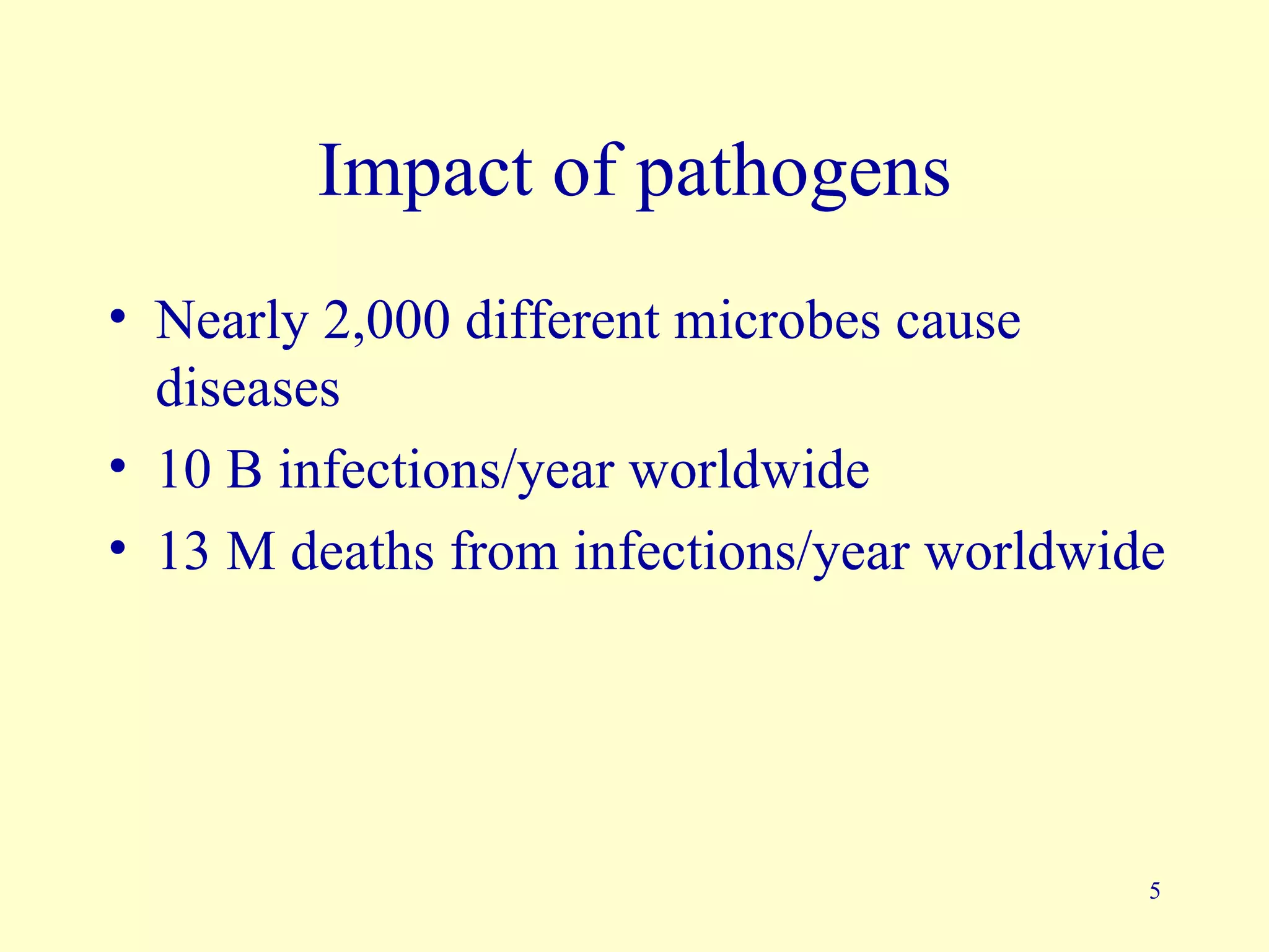 Impact of pathogens
• Nearly 2,000 different microbes cause
  diseases
• 10 B infections/year worldwide
• 13 M deaths from infections/year worldwide




                                           5
 