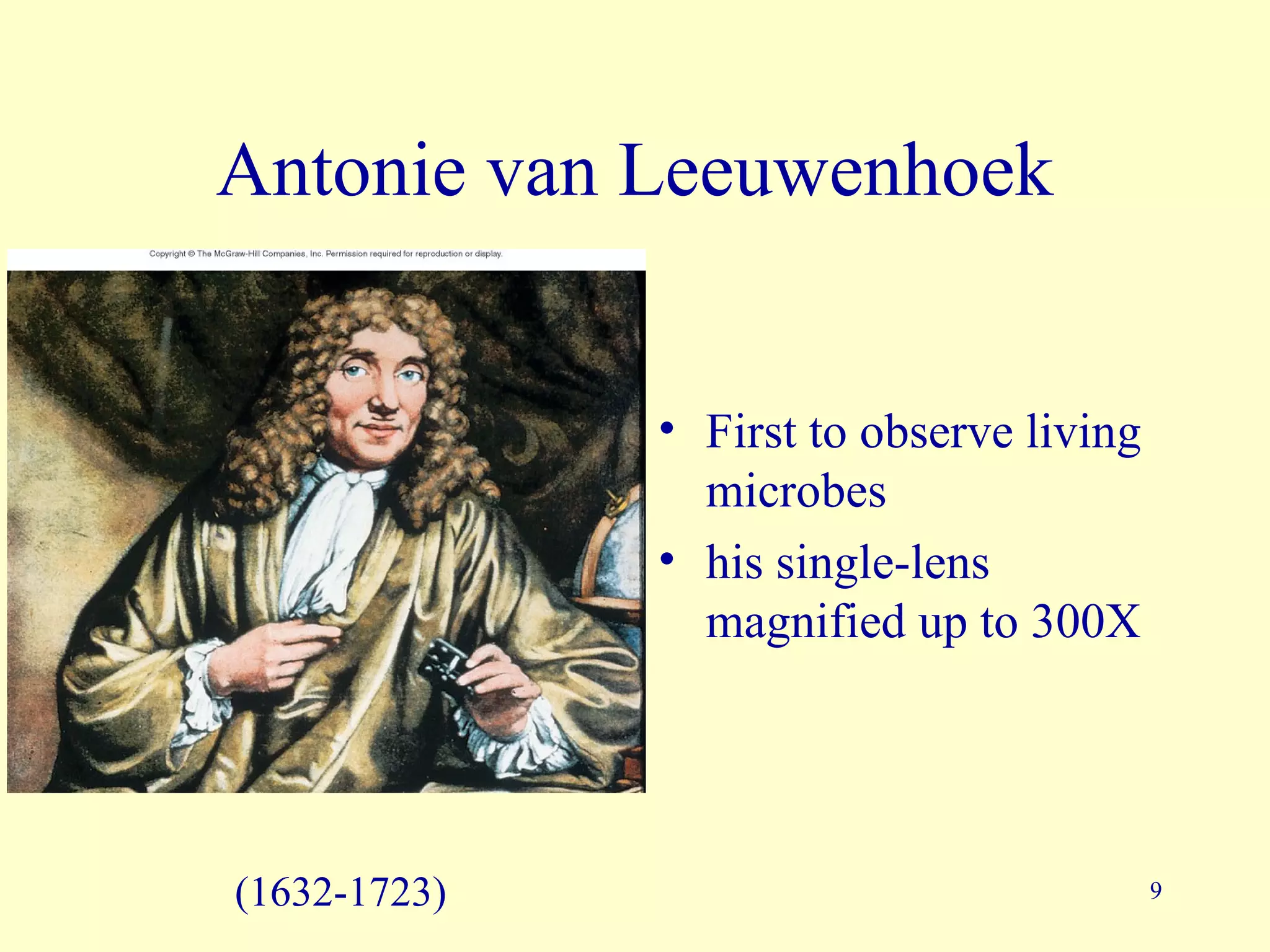 Antonie van Leeuwenhoek


              • First to observe living
                microbes
              • his single-lens
                magnified up to 300X




(1632-1723)                               9
 