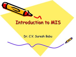 Introduction to MIS Dr. C.V. Suresh Babu 