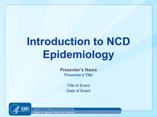 Department of Health and Human Services
Centers for Disease Control and Prevention
Introduction to NCD
Epidemiology
Presenter’s Name
Presenter’s Title
Title of Event
Date of Event
Department of Health and Human Services
Centers for Disease Control and Prevention
 