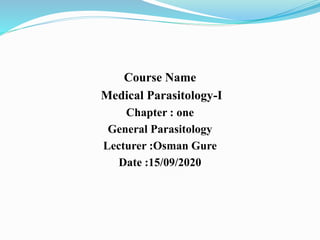 Course Name
Medical Parasitology-I
Chapter : one
General Parasitology
Lecturer :Osman Gure
Date :15/09/2020
 