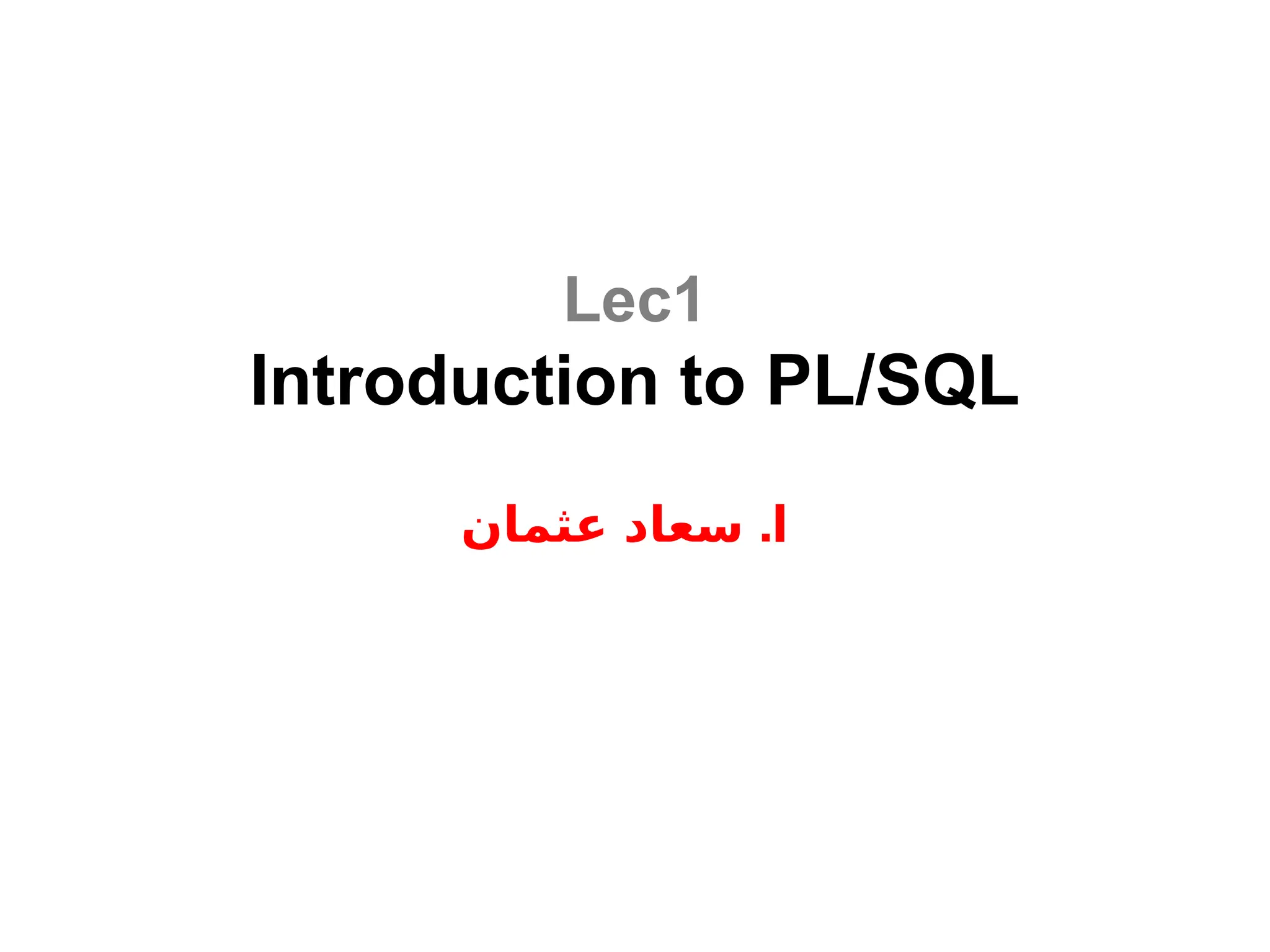 Lec1
Introduction to PL/SQL
.
‫عثمان‬ ‫سعاد‬ ‫ا‬
 