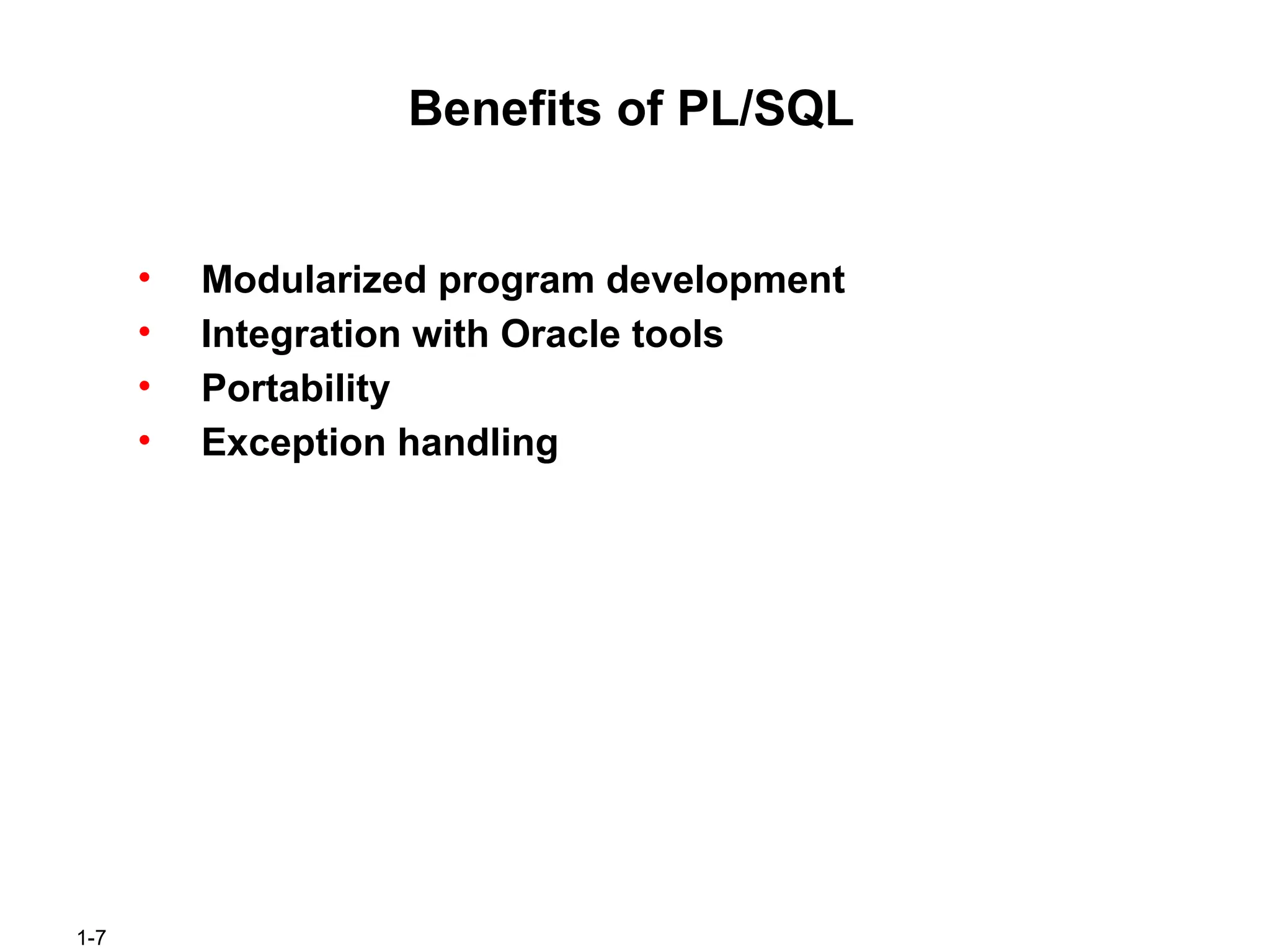 1-7
Benefits of PL/SQL
• Modularized program development
• Integration with Oracle tools
• Portability
• Exception handling
 