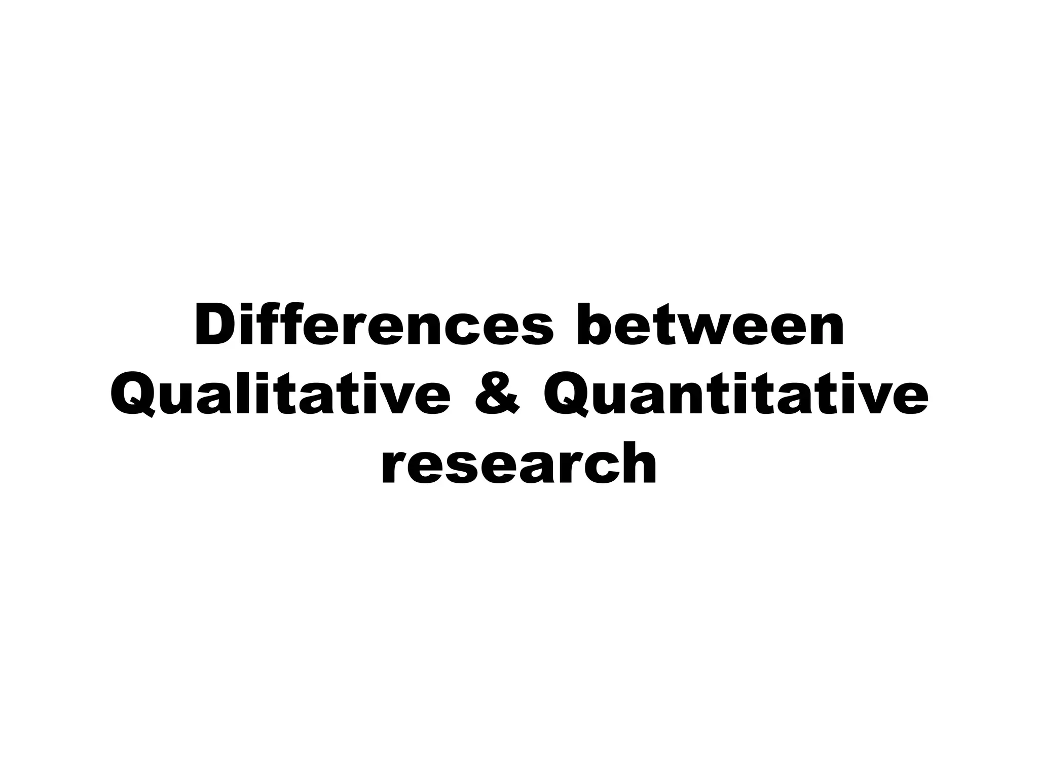 Differences between
Qualitative & Quantitative
         research
 