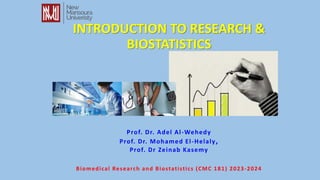 INTRODUCTION TO RESEARCH &
BIOSTATISTICS
Prof. Dr. Adel Al-Wehedy
Prof. Dr. Mohamed El-Helaly,
Prof. Dr Zeinab Kasemy
Biomedical Research and Biostatistics (CMC 181) 2023-2024
 