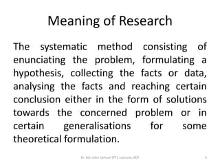 Meaning of Research
The systematic method consisting of
enunciating the problem, formulating a
hypothesis, collecting the ...