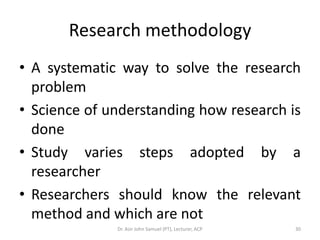 Research methodology
• A systematic way to solve the research
  problem
• Science of understanding how research is
  done
...
