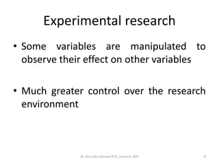 Experimental research
• Some variables are manipulated to
  observe their effect on other variables

• Much greater contro...