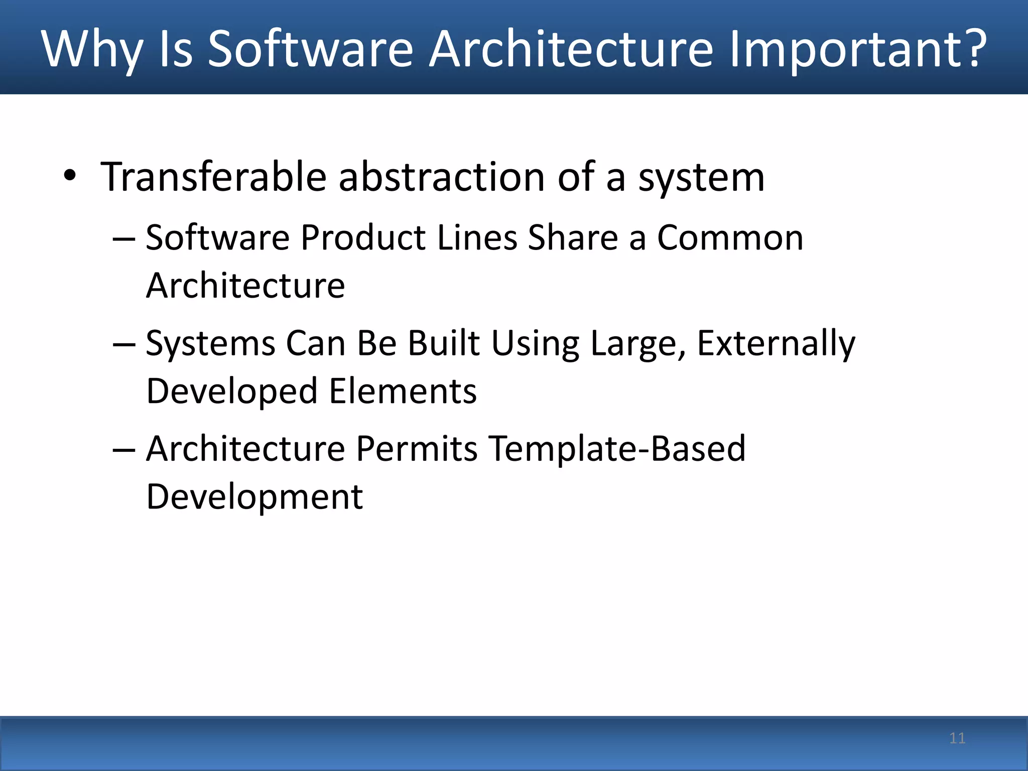 Why Is Software Architecture Important?

• Transferable abstraction of a system
   – Software Product Lines Share a Common
     Architecture
   – Systems Can Be Built Using Large, Externally
     Developed Elements
   – Architecture Permits Template-Based
     Development




                                                    11
 
