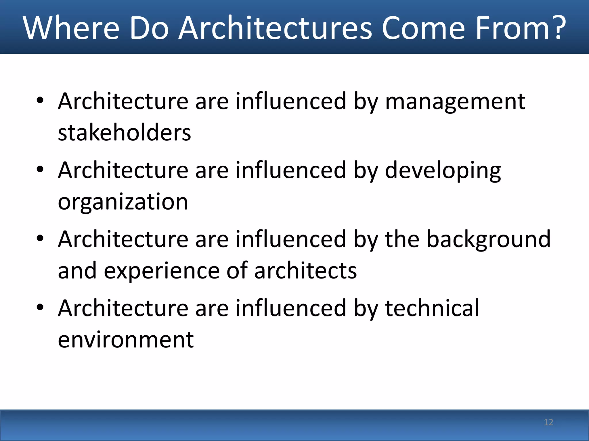Where Do Architectures Come From?
• Architecture are influenced by management
  stakeholders
• Architecture are influenced by developing
  organization
• Architecture are influenced by the background
  and experience of architects
• Architecture are influenced by technical
  environment

                                              12
 