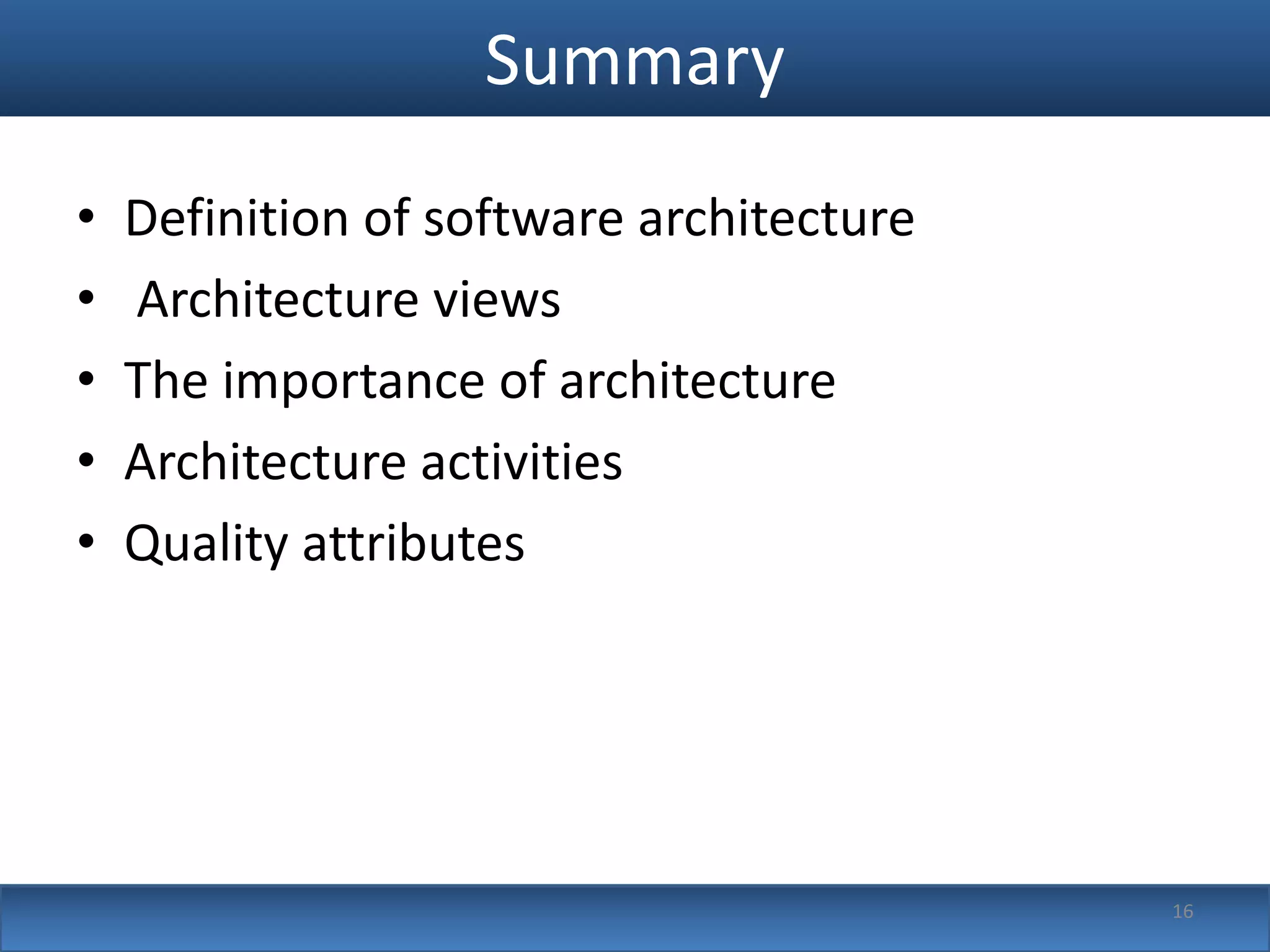 Summary
•   Definition of software architecture
•   Architecture views
•   The importance of architecture
•   Architecture activities
•   Quality attributes




                                          16
 