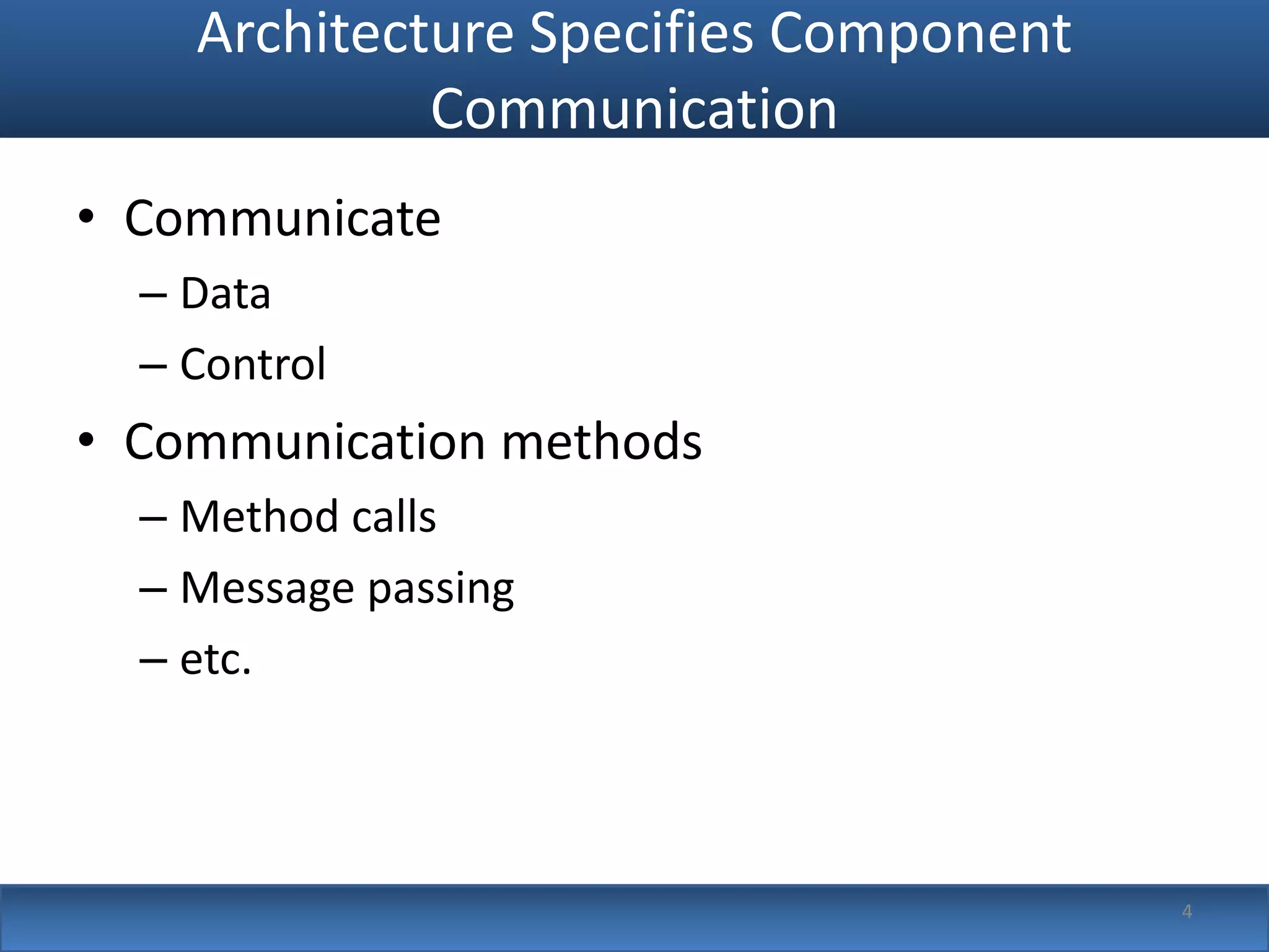 Architecture Specifies Component
             Communication
• Communicate
  – Data
  – Control
• Communication methods
  – Method calls
  – Message passing
  – etc.



                                       4
 