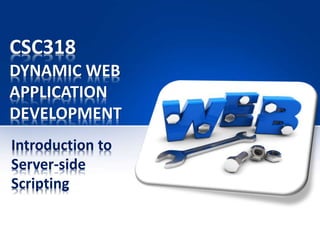 Introduction to
Server-side
Scripting
CSC318
DYNAMIC WEB
APPLICATION
DEVELOPMENT
 