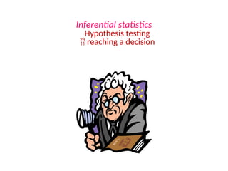 Inferential statistics
Hypothesis testing
 reaching a decision
 