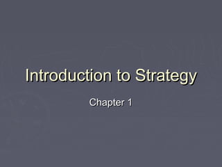 Introduction to StrategyIntroduction to Strategy
Chapter 1Chapter 1
 