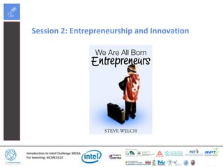 Introduction to Intel Challenge MENA
For tweeting: #ICME2013
Session 2: Entrepreneurship and Innovation
 