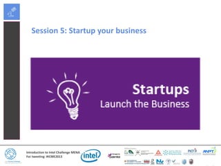Introduction to Intel Challenge MENA
For tweeting: #ICME2013
Session 5: Startup your business
 