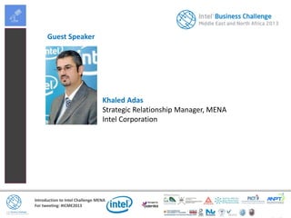 Introduction to Intel Challenge MENA
For tweeting: #ICME2013
Guest Speaker
Khaled Adas
Strategic Relationship Manager, MENA
Intel Corporation
 