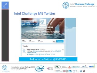 Introduction to Intel Challenge MENA
For tweeting: #ICME2013
Intel Challenge ME Twitter
Follow us on Twitter: @ICME2013
 