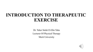 INTRODUCTION TO THERAPEUTIC
EXERCISE
Dr. Taher Salah El-Din Taha
Lecturer Of Physical Therapy
Merit University
 