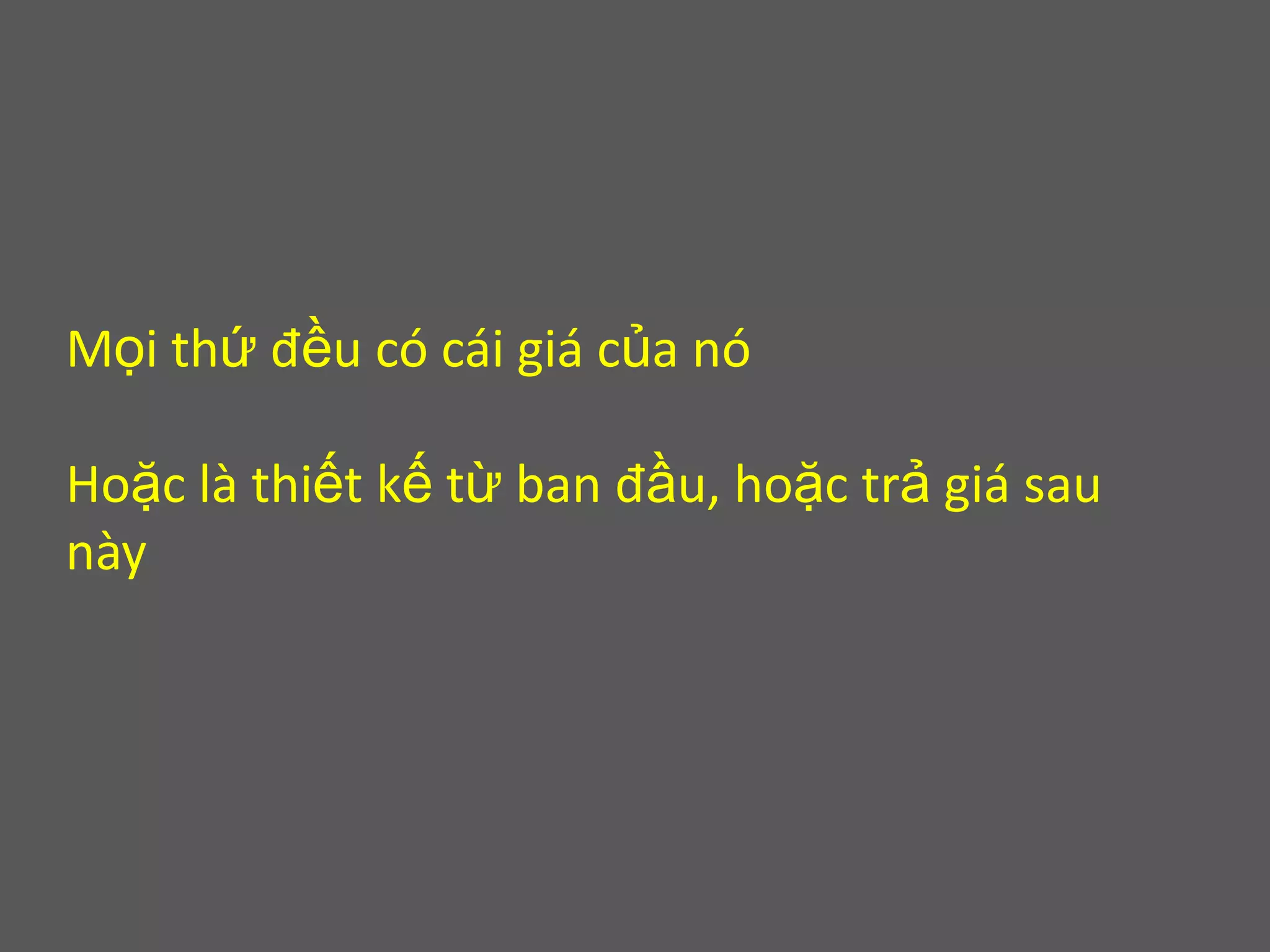 Mọi thứ đều có cái giá của nóHoặc là thiết kế từ ban đầu, hoặc trả giá sau này