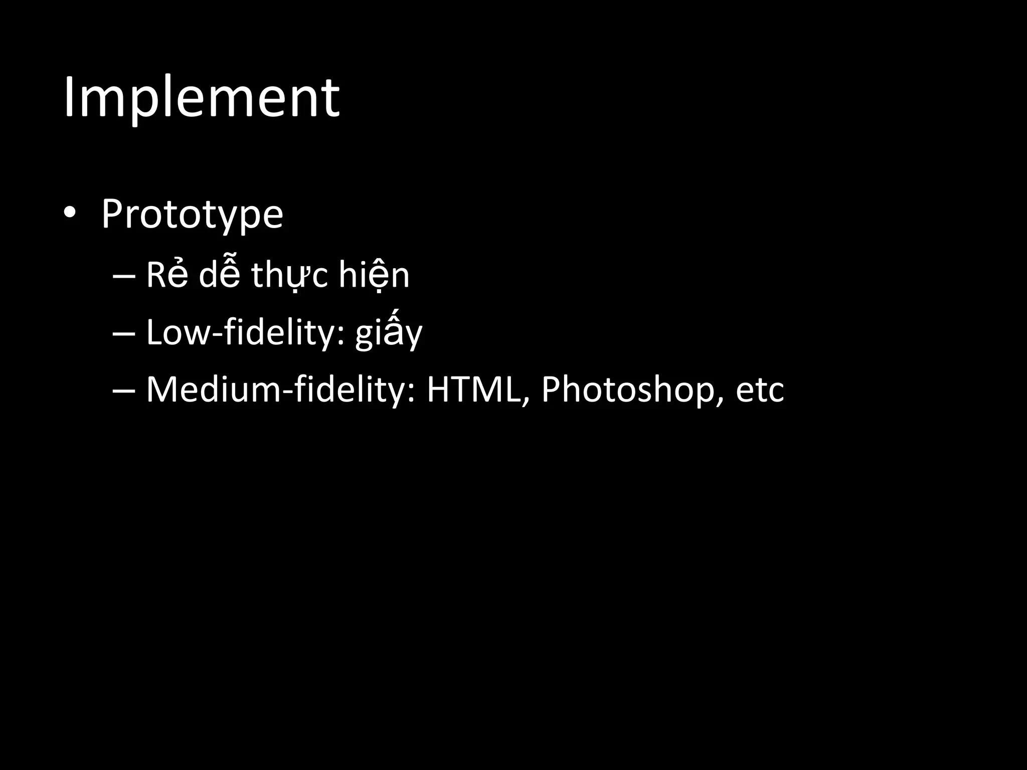 ImplementPrototypeRẻ dễ thực hiệnLow-fidelity: giấyMedium-fidelity: HTML, Photoshop, etc