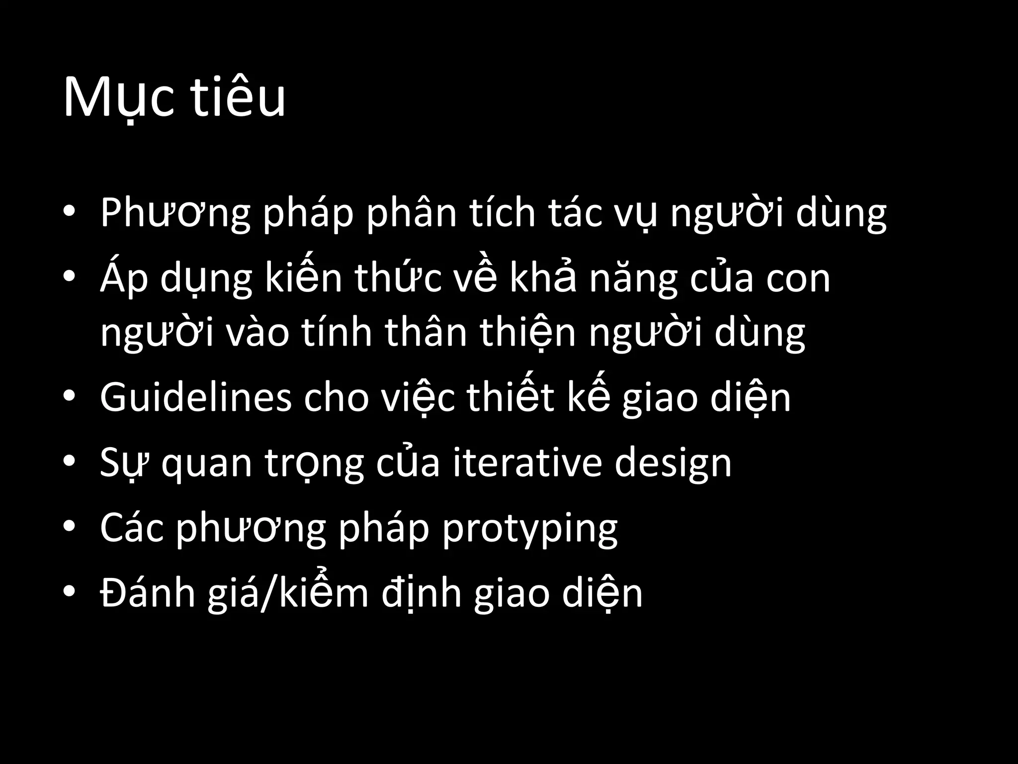 Mục tiêuPhương pháp phân tích tác vụ người dùngÁp dụng kiến thức về khả năng của con người vào tính thân thiện người dùngGuidelines cho việc thiết kế giao diện Sự quan trọng của iterative designCác phương pháp protyping Đánh giá/kiểm định giao diện
