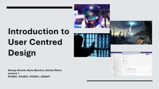 Introduction to
User Centred
Design
Szonya Durant, Nuno Barreiro, Carlos Matos
Lecture 1
PC3001, PC4001, PC5001, CS2847
 