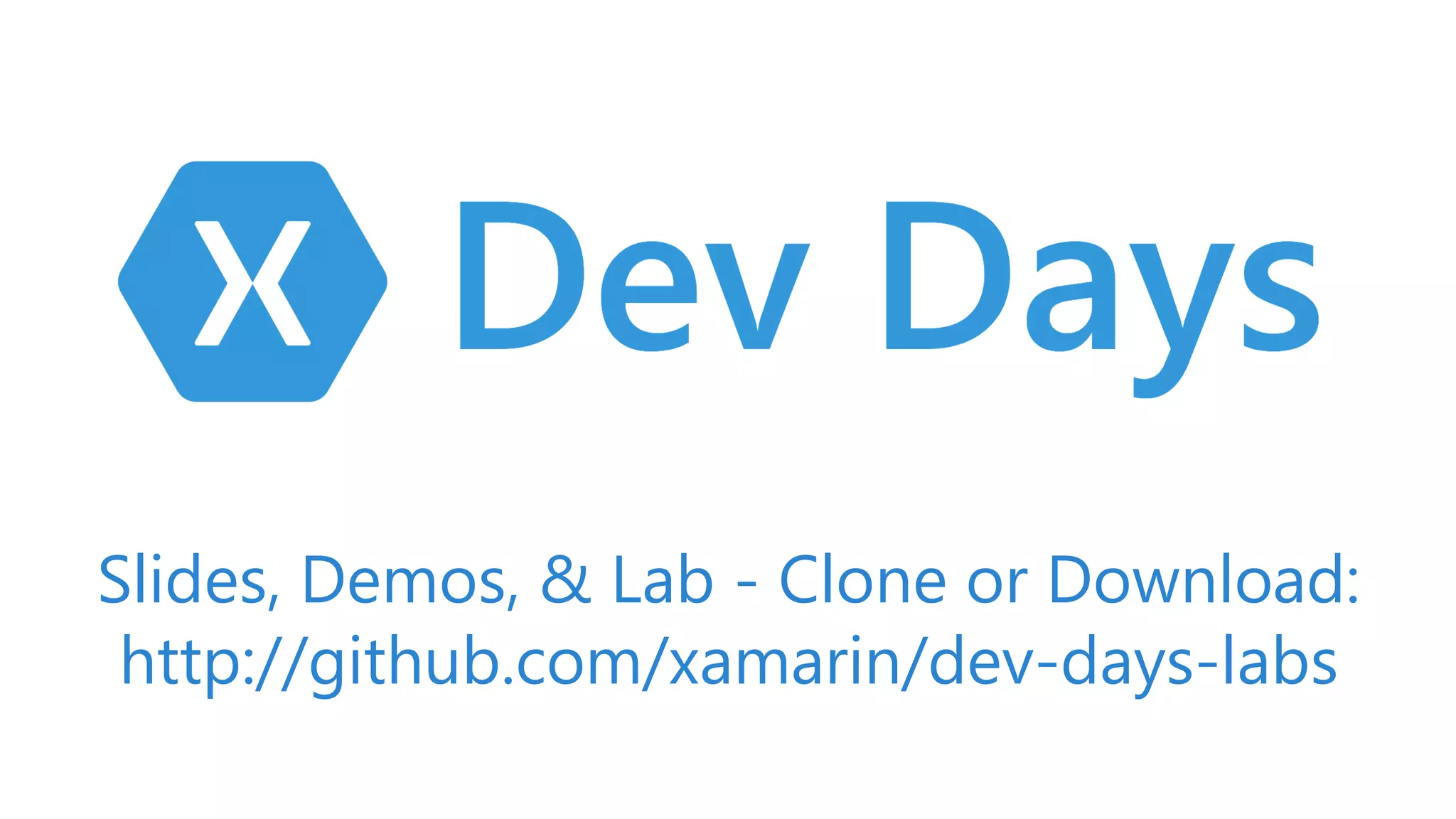 Slides, Demos, & Lab - Clone or Download:
http://github.com/xamarin/dev-days-labs
 