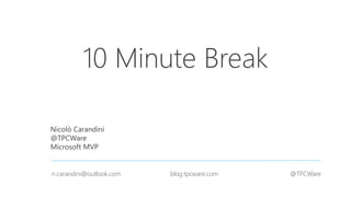10 Minute Break
Nicolò Carandini
@TPCWare
Microsoft MVP
n.carandini@outlook.com blog.tpcware.com @TPCWare
 