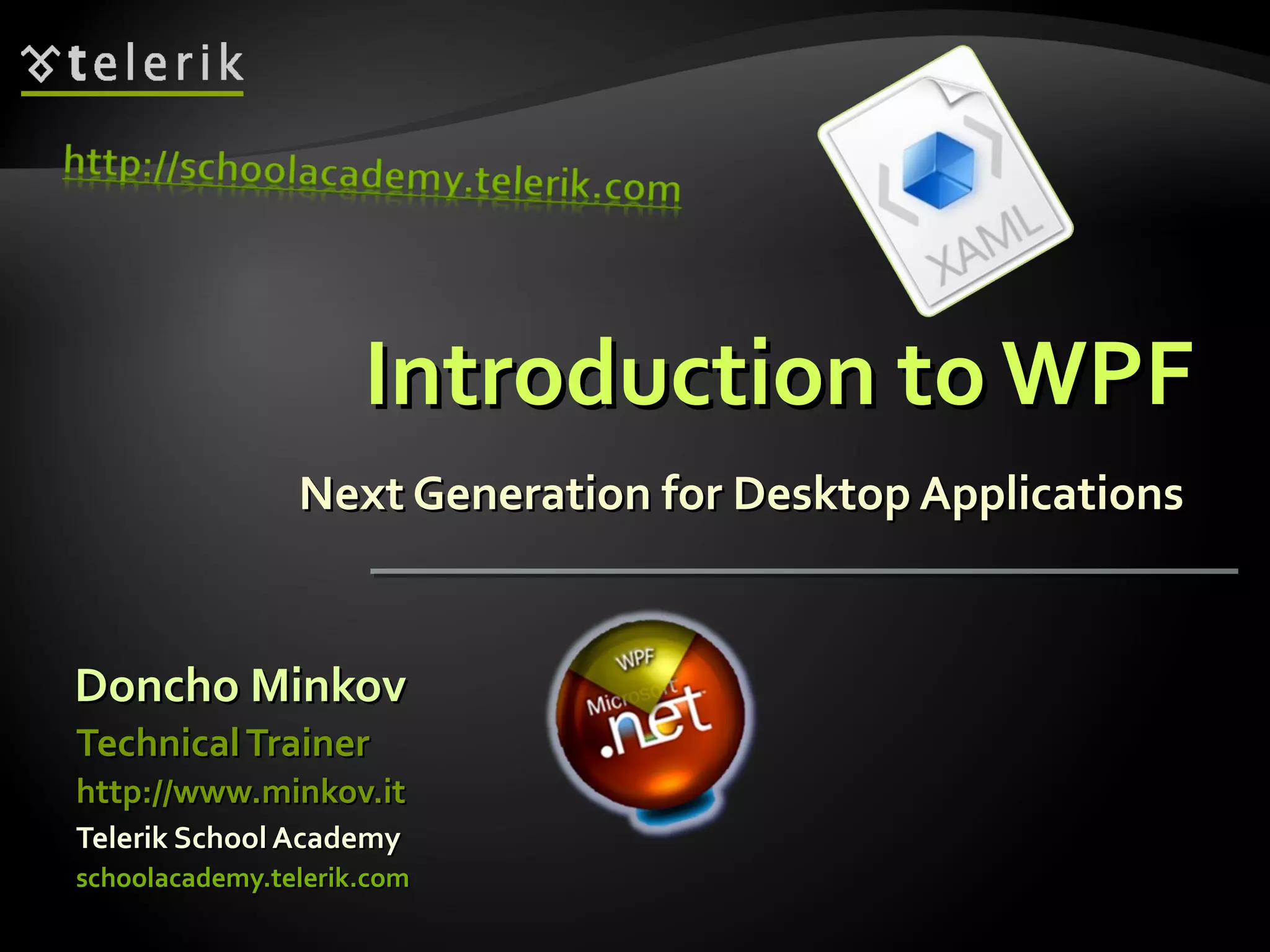 Introduction to WPF Next Generation for Desktop Applications  Doncho Minkov Telerik School Academy schoolacademy.telerik.com   Technical Trainer http://www.minkov.it 