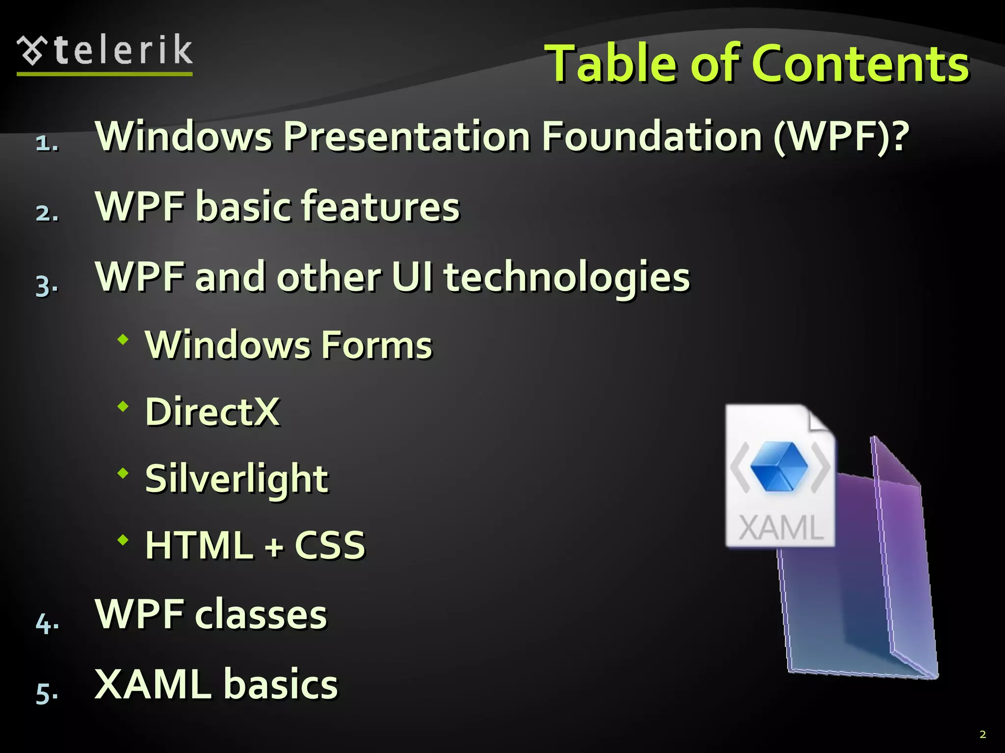 Table of Contents Windows Presentation Foundation (WPF)? WPF basic features WPF and other UI technologies Windows Forms  DirectX Silverlight  HTML   +   CS S WPF classes XAML basics 