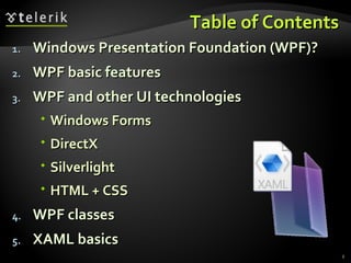 Table of Contents Windows Presentation Foundation (WPF)? WPF basic features WPF and other UI technologies Windows Forms  DirectX Silverlight  HTML   +   CS S WPF classes XAML basics 