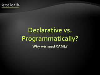 Declarative vs. Programmatically? Why we need XAML? 