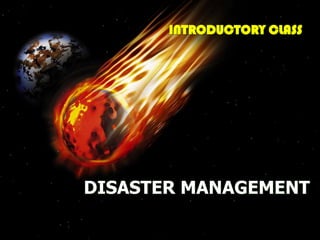 INTRODUCTORY CLASS




DISASTER MANAGEMENT
 