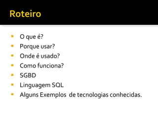 O que é? Porque usar? Onde é usado? Como funciona? SGBD Linguagem SQL Alguns Exemplos  de tecnologias conhecidas. 