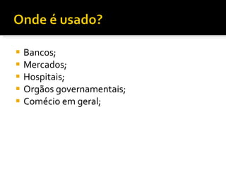 Bancos; Mercados; Hospitais; Orgãos governamentais; Comécio em geral; 