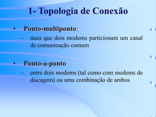 1- Topologia de Conexão
• Ponto-multiponto:
– mais que dois modems particionam um canal
de comunicação comum
• Ponto-a-ponto
– entre dois modems (tal como com modems de
discagem) ou uma combinação de ambos
 