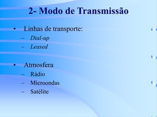 2- Modo de Transmissão
• Linhas de transporte:
– Dial-up
– Leased
• Atmosfera
– Rádio
– Microondas
– Satélite
 