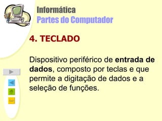 Informática Partes do Computador 4. TECLADO Dispositivo periférico de  entrada de dados , composto por teclas e que permite a digitação de dados e a seleção de funções.   
