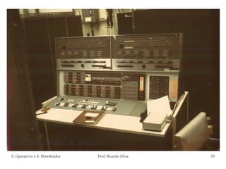 S. Operativos e S. Distribuídos Prof. Ricardo Silva 30
IBM 709 (consola de operação)
 